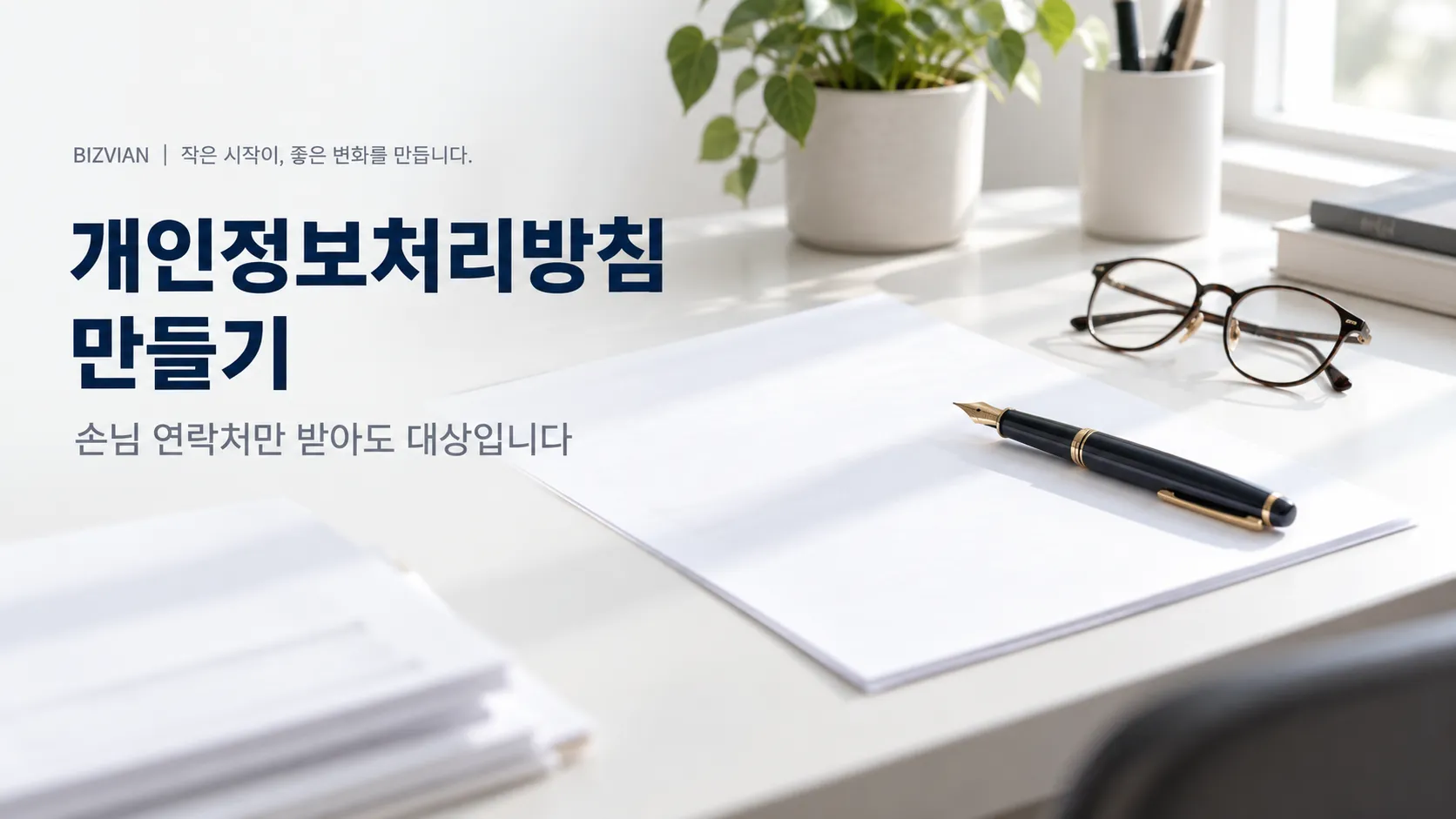 정돈된 사무실 책상 위의 백지와 만년필 — 개인정보처리방침은 손님 연락처만 받아도 만들어야 한다